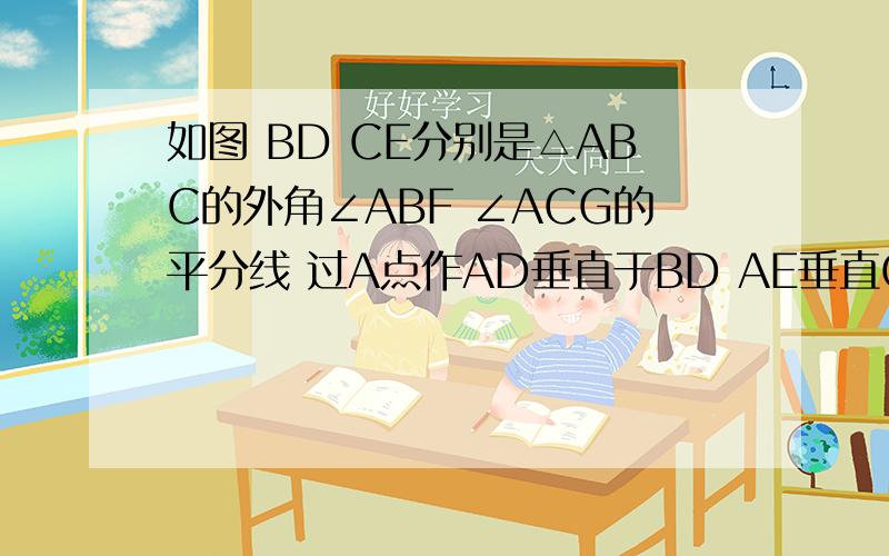 如图 BD CE分别是△ABC的外角∠ABF ∠ACG的平分线 过A点作AD垂直于BD AE垂直CE 垂足分别是D E两