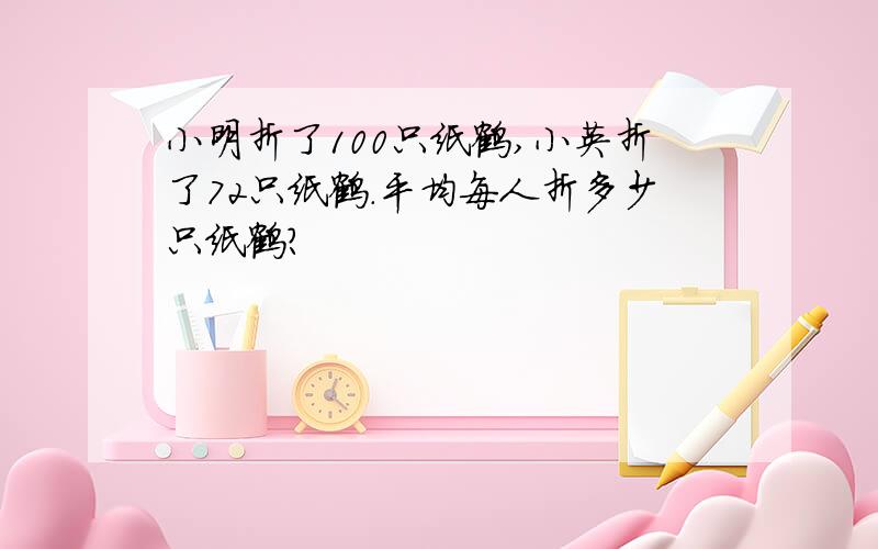 小明折了100只纸鹤,小英折了72只纸鹤.平均每人折多少只纸鹤?