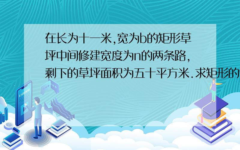 在长为十一米,宽为b的矩形草坪中间修建宽度为n的两条路,剩下的草坪面积为五十平方米.求矩形的宽.