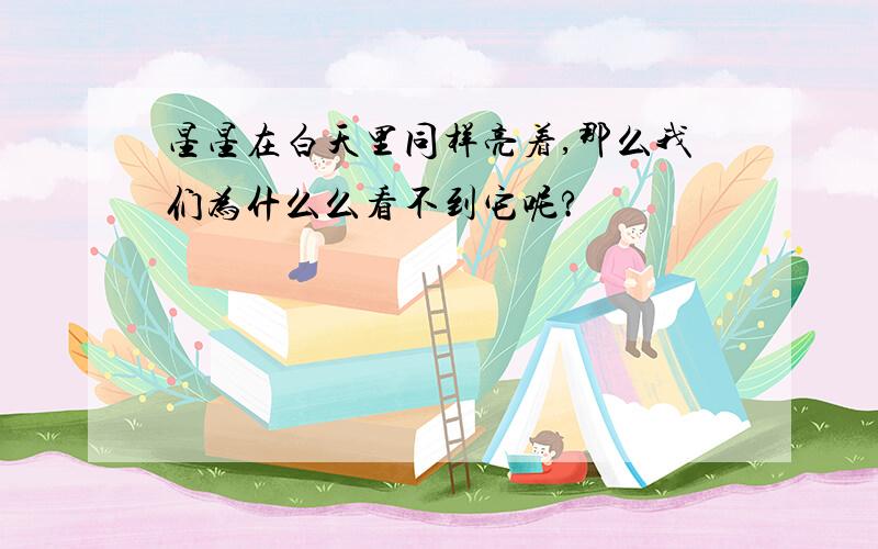 星星在白天里同样亮着,那么我们为什么么看不到它呢?