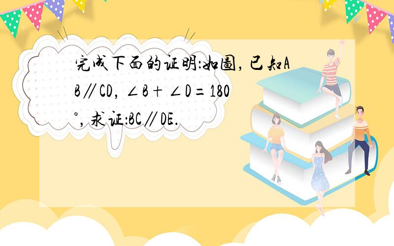 完成下面的证明：如图，已知AB∥CD，∠B+∠D=180°，求证：BC∥DE．