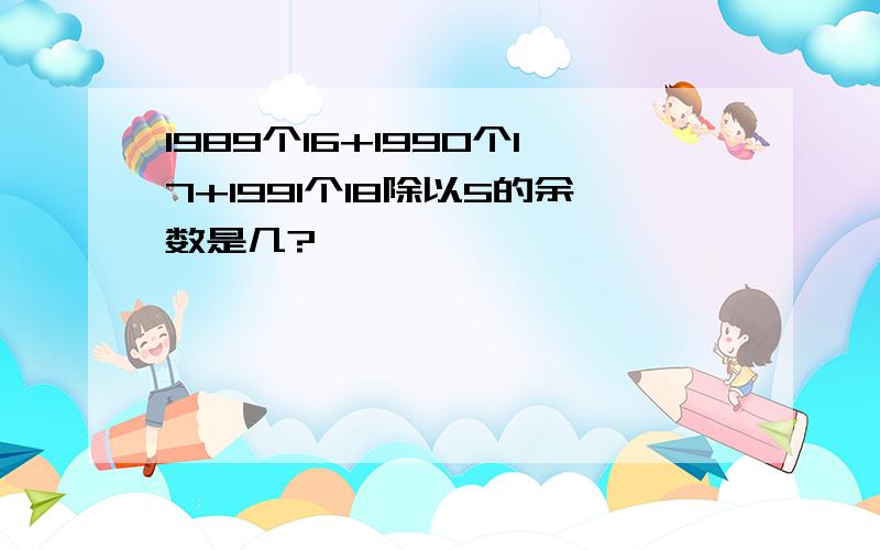 1989个16+1990个17+1991个18除以5的余数是几?