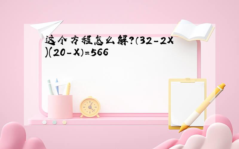 这个方程怎么解?（32-2X)(20-X）=566