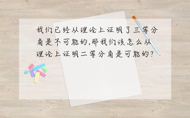 我们已经从理论上证明了三等分角是不可能的,那我们该怎么从理论上证明二等分角是可能的?