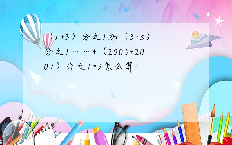 （1+3）分之1加（3+5）分之1……+（2005+2007）分之1=3怎么算