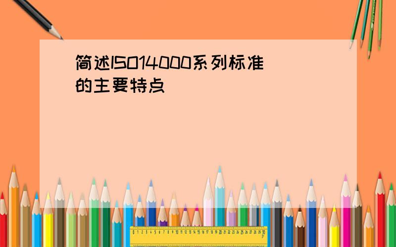 简述ISO14000系列标准的主要特点