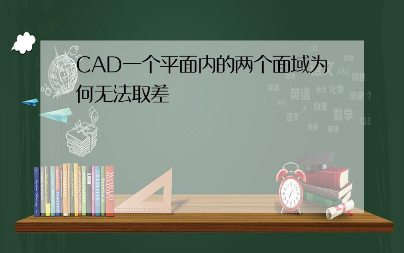 CAD一个平面内的两个面域为何无法取差