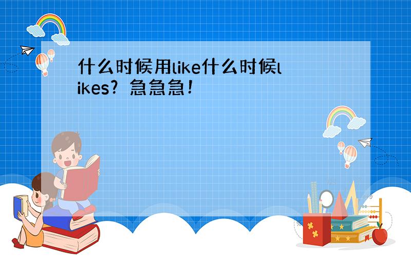 什么时候用like什么时候likes？急急急！