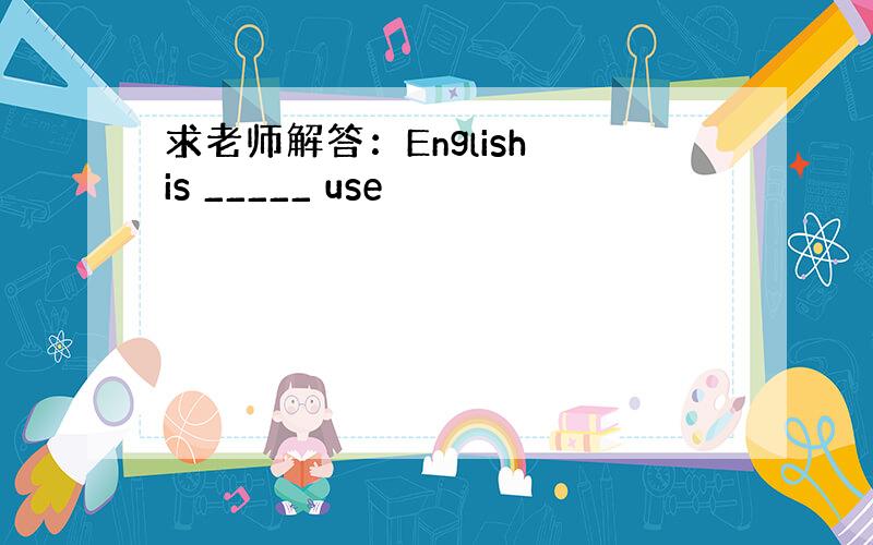 求老师解答：English is _____ use