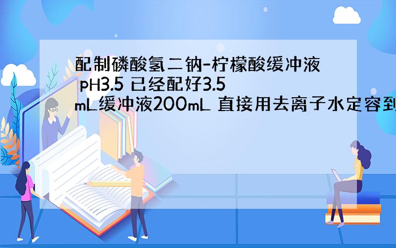 配制磷酸氢二钠-柠檬酸缓冲液 pH3.5 已经配好3.5mL缓冲液200mL 直接用去离子水定容到1L pH会有大变化嘛