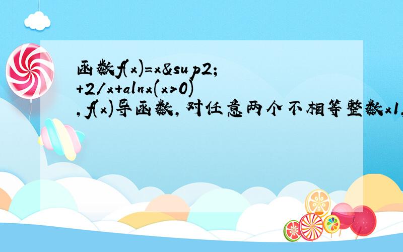 函数f(x)=x²+2/x+alnx(x>0),f(x)导函数,对任意两个不相等整数x1,x2