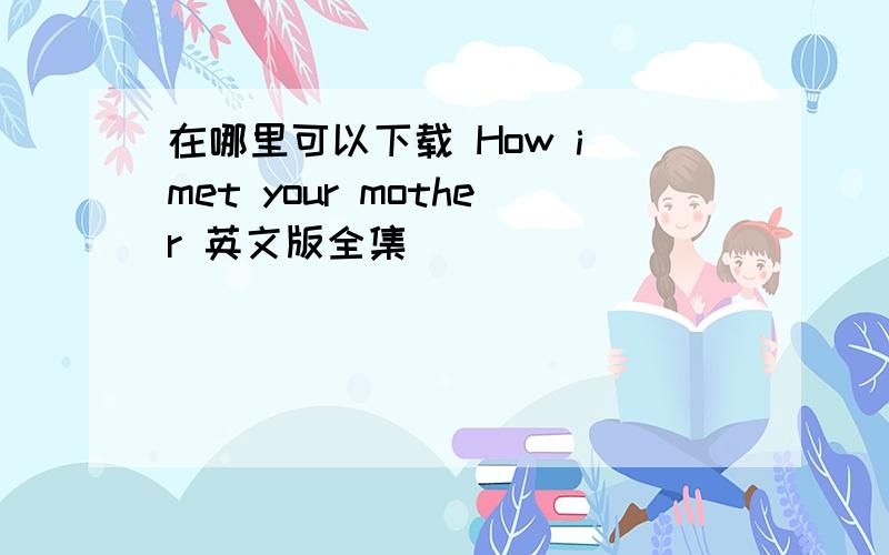 在哪里可以下载 How i met your mother 英文版全集