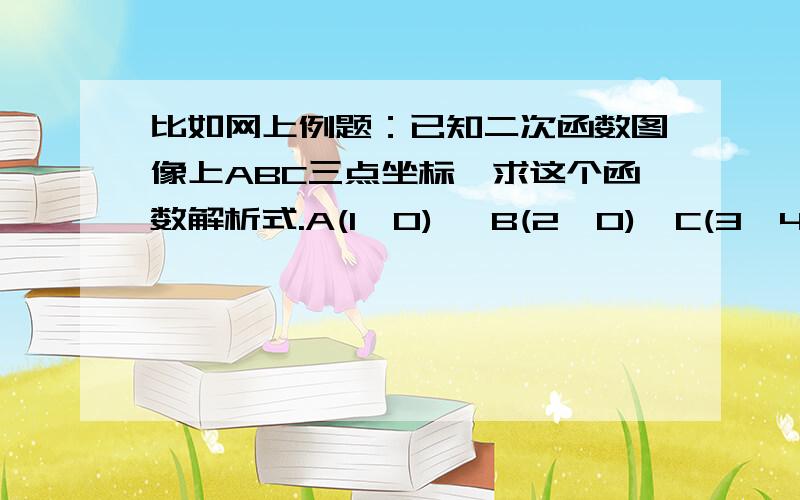 比如网上例题：已知二次函数图像上ABC三点坐标,求这个函数解析式.A(1,0), B(2,0),C(3,4) 答案是：把