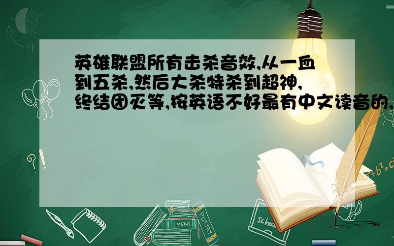 英雄联盟所有击杀音效,从一血到五杀,然后大杀特杀到超神,终结团灭等,按英语不好最有中文读音的,要全