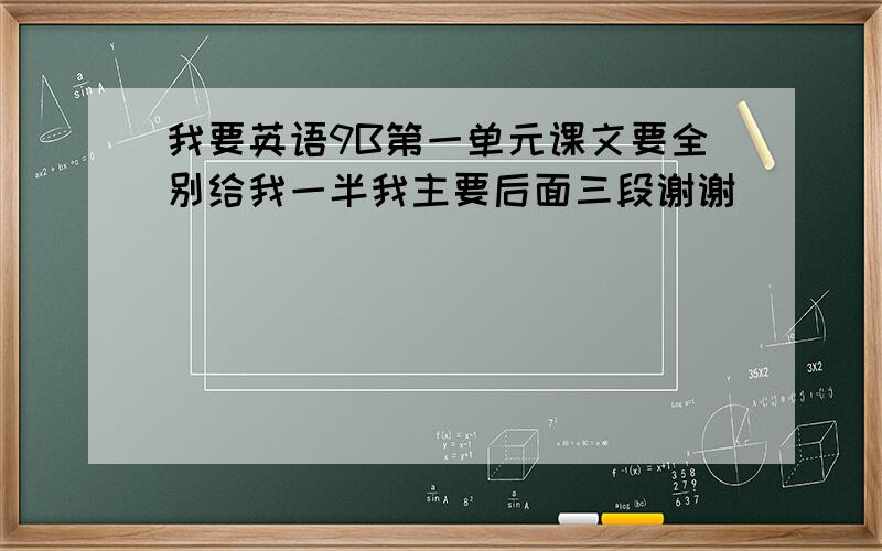 我要英语9B第一单元课文要全别给我一半我主要后面三段谢谢