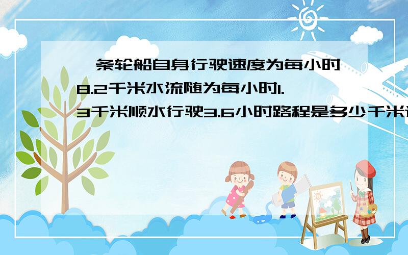 一条轮船自身行驶速度为每小时8.2千米水流随为每小时1.3千米顺水行驶3.6小时路程是多少千米逆水4.2小时千