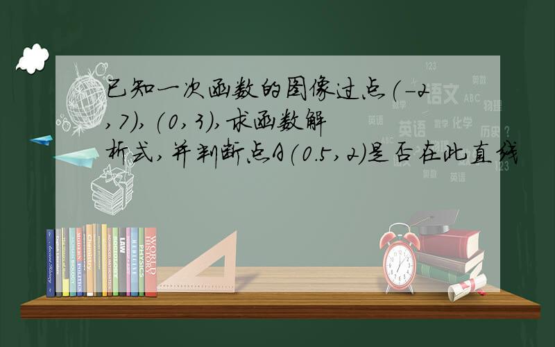 已知一次函数的图像过点(-2,7),(0,3),求函数解析式,并判断点A(0.5,2)是否在此直线