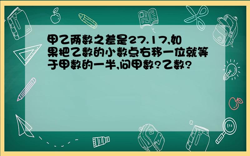 甲乙两数之差是27.17,如果把乙数的小数点右移一位就等于甲数的一半,问甲数?乙数?