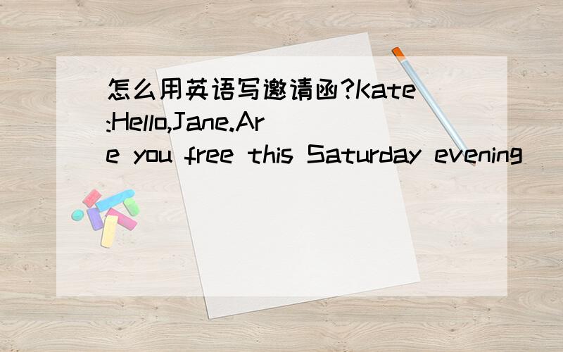 怎么用英语写邀请函?Kate:Hello,Jane.Are you free this Saturday evening