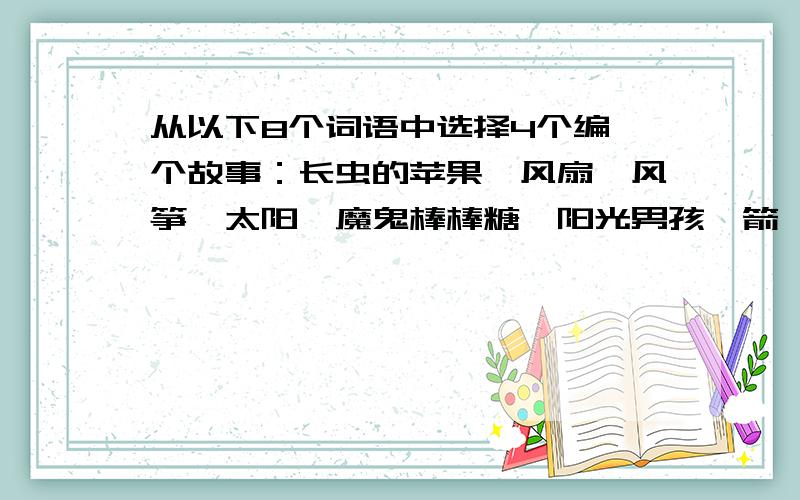 从以下8个词语中选择4个编一个故事：长虫的苹果、风扇、风筝、太阳、魔鬼棒棒糖、阳光男孩、箭、苹果人