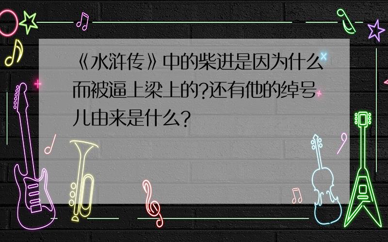 《水浒传》中的柴进是因为什么而被逼上梁上的?还有他的绰号儿由来是什么?