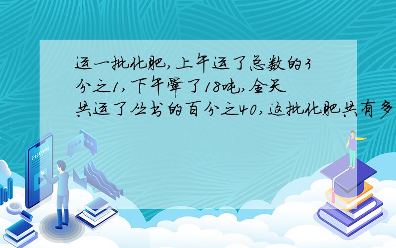 运一批化肥,上午运了总数的3分之1,下午晕了18吨,全天共运了丛书的百分之40,这批化肥共有多少吨