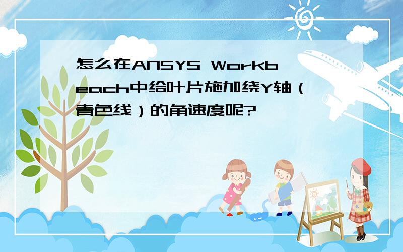 怎么在ANSYS Workbeach中给叶片施加绕Y轴（青色线）的角速度呢?