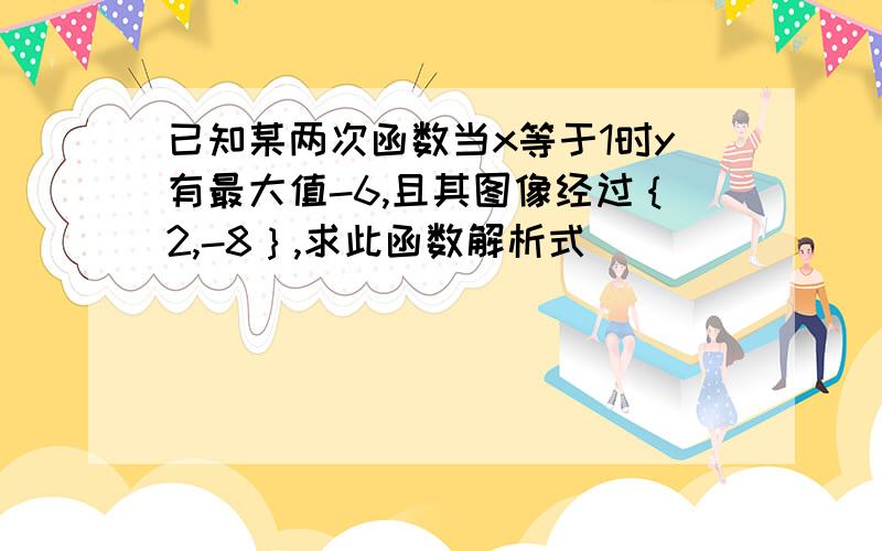 已知某两次函数当x等于1时y有最大值-6,且其图像经过｛2,-8｝,求此函数解析式