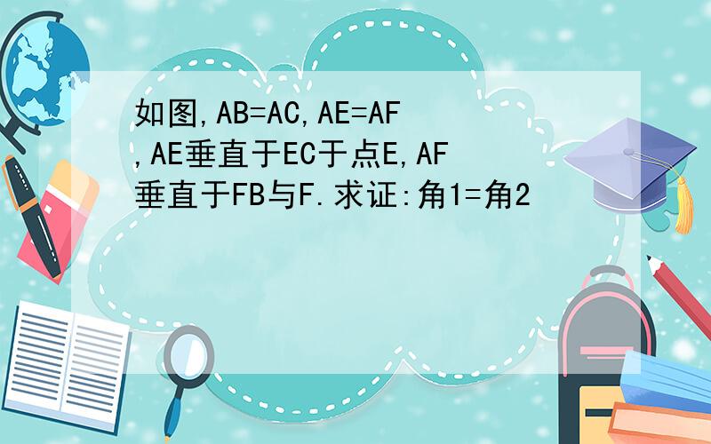 如图,AB=AC,AE=AF,AE垂直于EC于点E,AF垂直于FB与F.求证:角1=角2