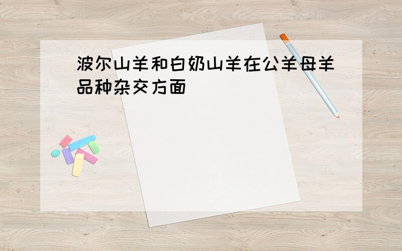 波尔山羊和白奶山羊在公羊母羊品种杂交方面