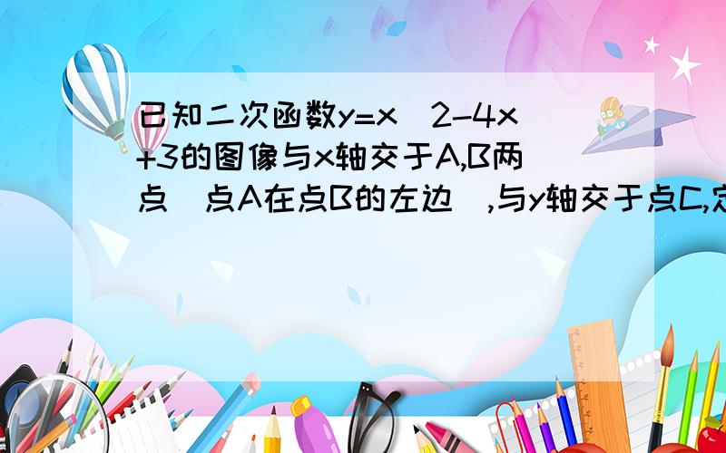 已知二次函数y=x^2-4x+3的图像与x轴交于A,B两点（点A在点B的左边）,与y轴交于点C,定点为D.