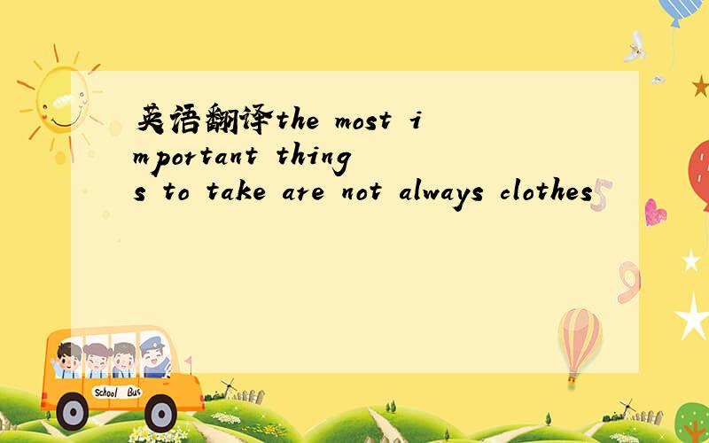 英语翻译the most important things to take are not always clothes