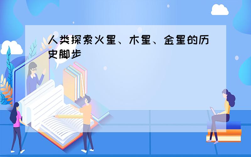 人类探索火星、木星、金星的历史脚步