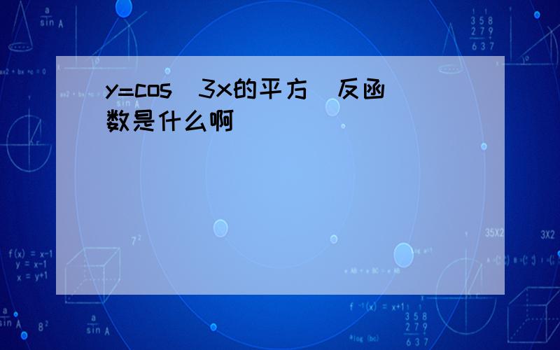 y=cos（3x的平方）反函数是什么啊