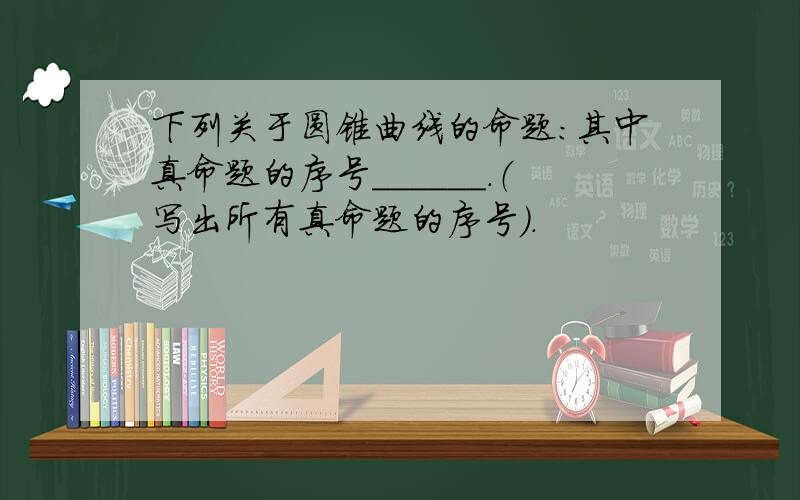 下列关于圆锥曲线的命题：其中真命题的序号______．（写出所有真命题的序号）．