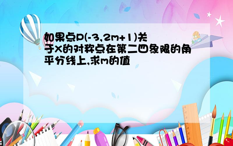 如果点P(-3,2m+1)关于X的对称点在第二四象限的角平分线上,求m的值