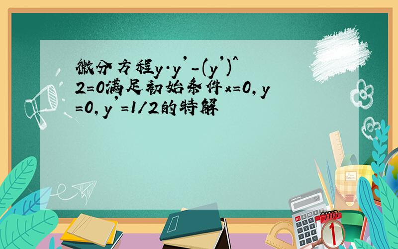 微分方程y·y'-(y')^2=0满足初始条件x=0,y=0,y'=1/2的特解