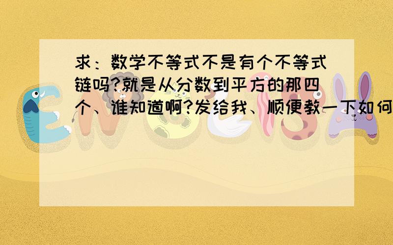 求：数学不等式不是有个不等式链吗?就是从分数到平方的那四个、谁知道啊?发给我、顺便教一下如何记忆...