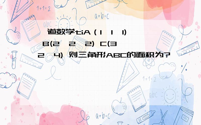 一道数学tiA（1,1,1) B(2,2,2) C(3,2,4) 则三角形ABC的面积为?