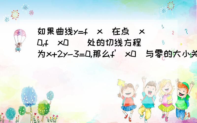 如果曲线y=f(x)在点（x0,f(x0)）处的切线方程为x+2y-3=0,那么f'(x0)与零的大小关系