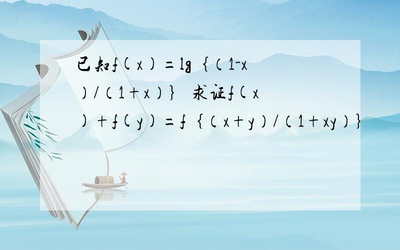 已知f(x)=lg｛（1-x）/（1+x）｝ 求证f(x)+f(y)=f｛（x+y）/（1+xy）｝