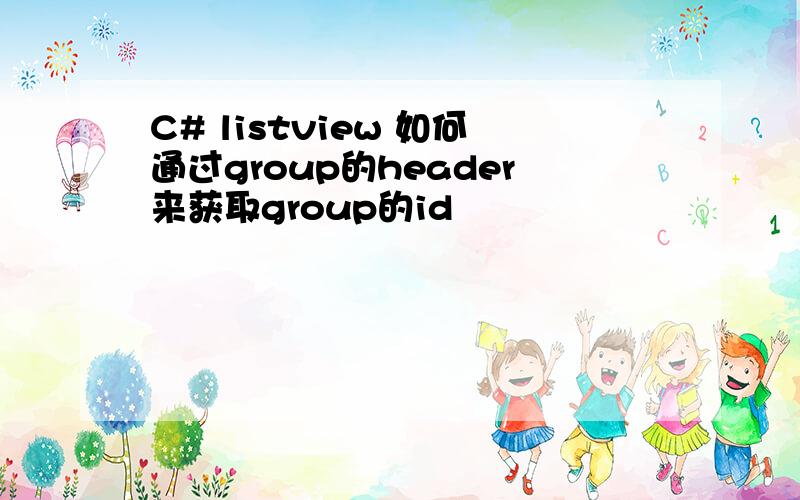 C# listview 如何通过group的header来获取group的id