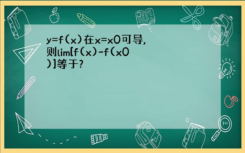 y=f(x)在x=x0可导,则lim[f(x)-f(x0)]等于?