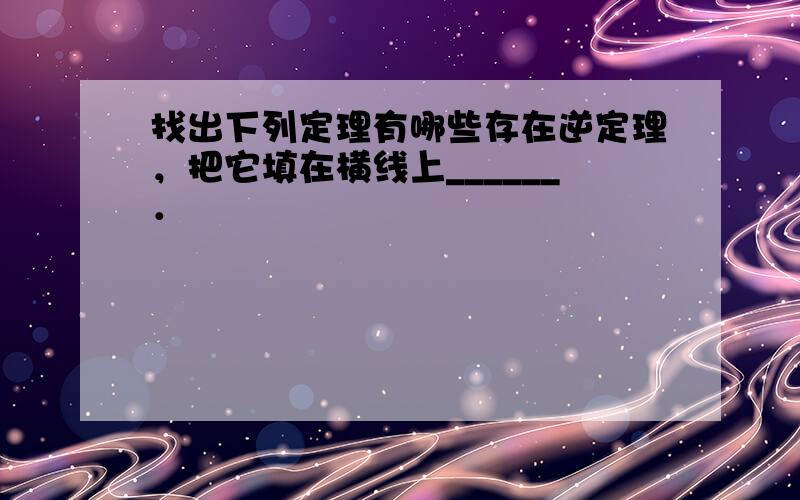 找出下列定理有哪些存在逆定理，把它填在横线上______．