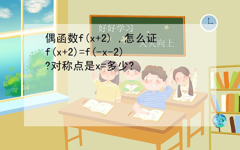 偶函数f(x+2) ,怎么证f(x+2)=f(-x-2)?对称点是x=多少?