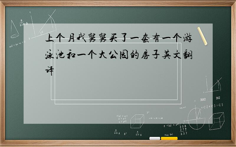 上个月我舅舅买了一套有一个游泳池和一个大公园的房子英文翻译