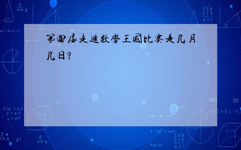 第四届走进数学王国比赛是几月几日?