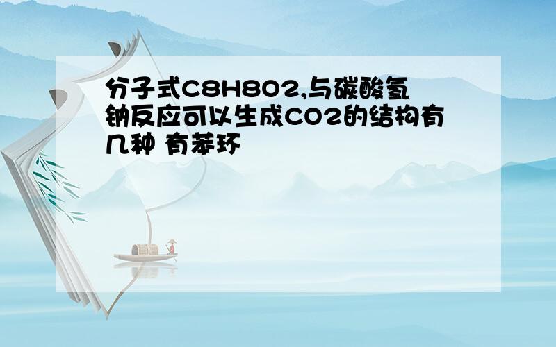 分子式C8H8O2,与碳酸氢钠反应可以生成CO2的结构有几种 有苯环