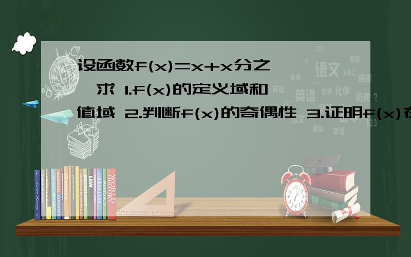 设函数f(x)=x+x分之一,求 1.f(x)的定义域和值域 2.判断f(x)的奇偶性 3.证明f(x)在（1.正无穷）