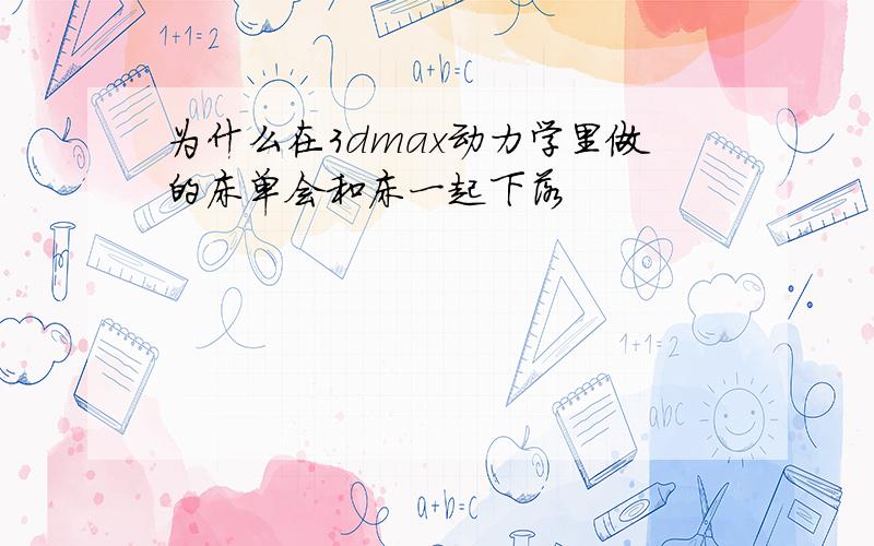 为什么在3dmax动力学里做的床单会和床一起下落